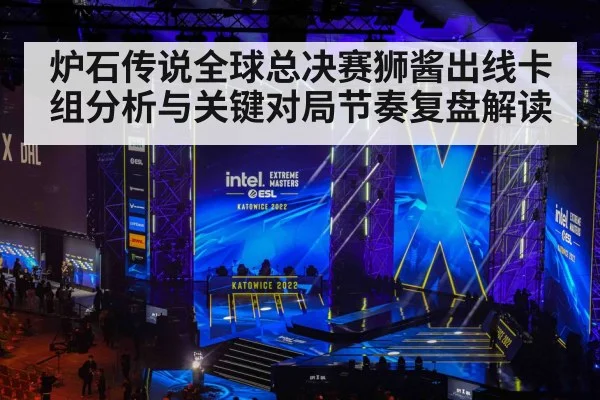 炉石传说全球总决赛狮酱出线卡组分析与关键对局节奏复盘解读 - kaiyun