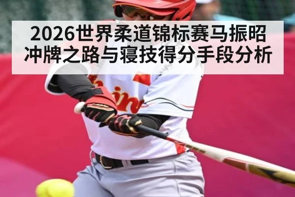 2026世界柔道锦标赛马振昭冲牌之路与寝技得分手段分析 - kaiyun